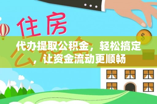 长寿代办提取公积金，轻松搞定，让资金流动更顺畅